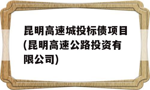 昆明高速城投标债项目(昆明高速公路投资有限公司)