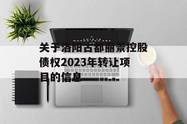 关于洛阳古都丽景控股债权2023年转让项目的信息