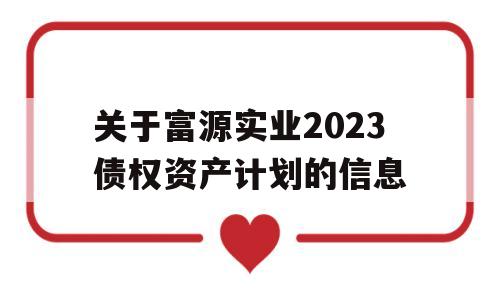 关于富源实业2023债权资产计划的信息