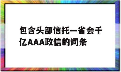 包含头部信托—省会千亿AAA政信的词条