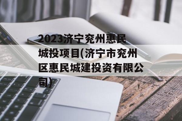 2023济宁兖州惠民城投项目(济宁市兖州区惠民城建投资有限公司)