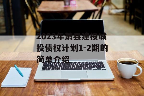 2023年萧县建投城投债权计划1-2期的简单介绍