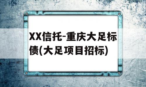 XX信托-重庆大足标债(大足项目招标)