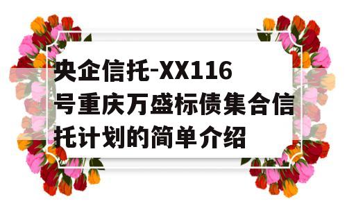 央企信托-XX116号重庆万盛标债集合信托计划的简单介绍