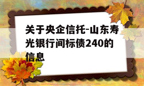 关于央企信托-山东寿光银行间标债240的信息