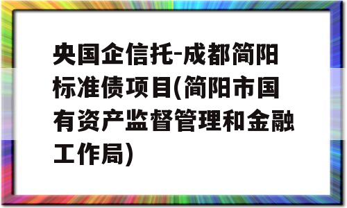 央国企信托-成都简阳标准债项目(简阳市国有资产监督管理和金融工作局)