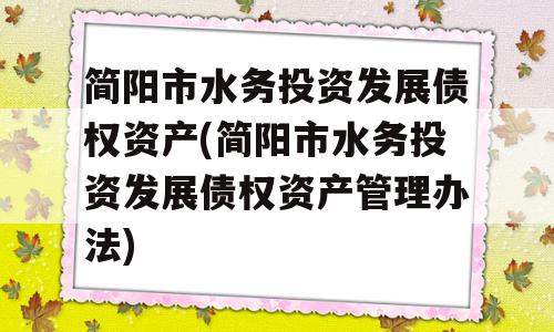 简阳市水务投资发展债权资产(简阳市水务投资发展债权资产管理办法)