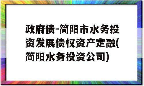 政府债-简阳市水务投资发展债权资产定融(简阳水务投资公司)