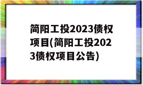 简阳工投2023债权项目(简阳工投2023债权项目公告)