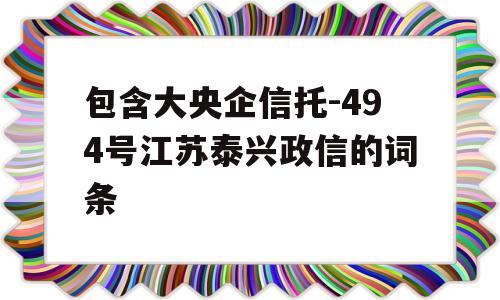 包含大央企信托-494号江苏泰兴政信的词条