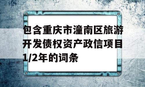 包含重庆市潼南区旅游开发债权资产政信项目1/2年的词条