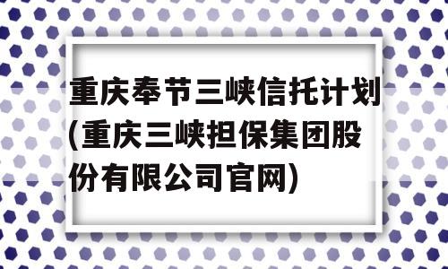 重庆奉节三峡信托计划(重庆三峡担保集团股份有限公司官网)