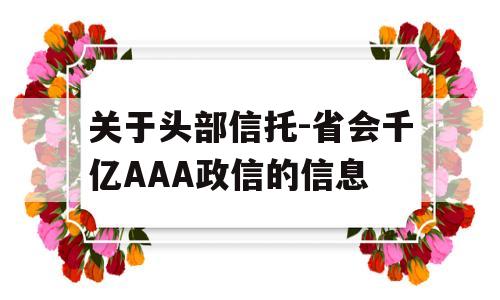 关于头部信托-省会千亿AAA政信的信息