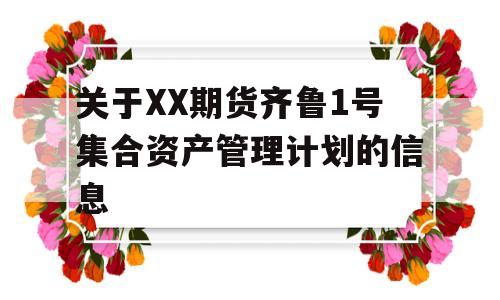 关于XX期货齐鲁1号集合资产管理计划的信息