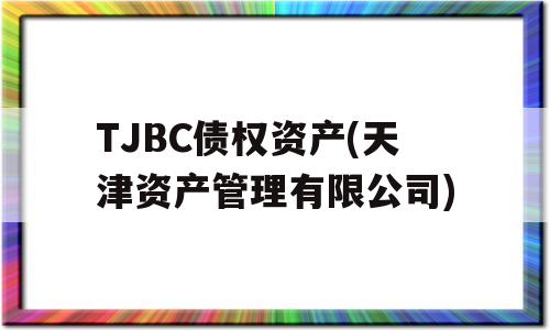 TJBC债权资产(天津资产管理有限公司)