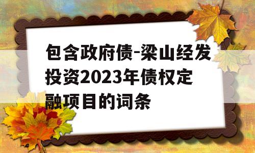 包含政府债-梁山经发投资2023年债权定融项目的词条