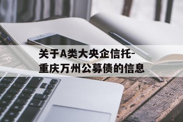 关于A类大央企信托-重庆万州公募债的信息