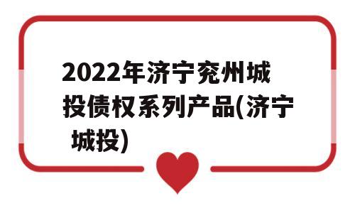 2022年济宁兖州城投债权系列产品(济宁 城投)