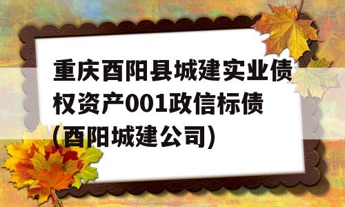 重庆酉阳县城建实业债权资产001政信标债(酉阳城建公司)