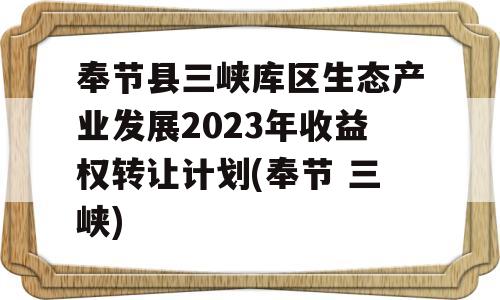 奉节县三峡库区生态产业发展2023年收益权转让计划(奉节 三峡)