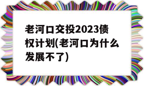 老河口交投2023债权计划(老河口为什么发展不了)