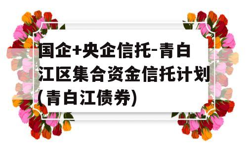 国企+央企信托-青白江区集合资金信托计划(青白江债券)