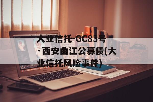 大业信托-GC83号·西安曲江公募债(大业信托风险事件)