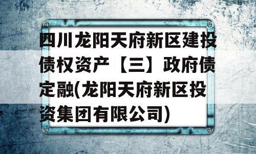 四川龙阳天府新区建投债权资产【三】政府债定融(龙阳天府新区投资集团有限公司)