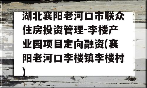 湖北襄阳老河口市联众住房投资管理-李楼产业园项目定向融资(襄阳老河口李楼镇李楼村)