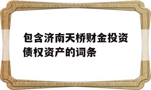 包含济南天桥财金投资债权资产的词条