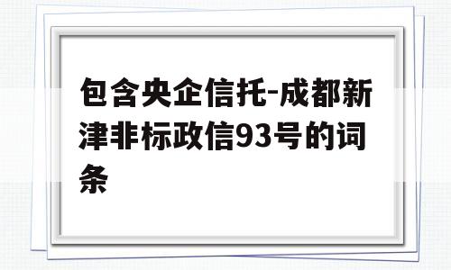 包含央企信托-成都新津非标政信93号的词条