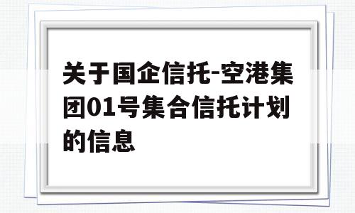 关于国企信托-空港集团01号集合信托计划的信息