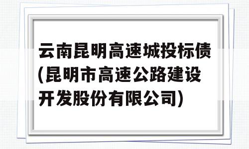 云南昆明高速城投标债(昆明市高速公路建设开发股份有限公司)