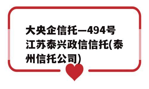 大央企信托—494号江苏泰兴政信信托(泰州信托公司)