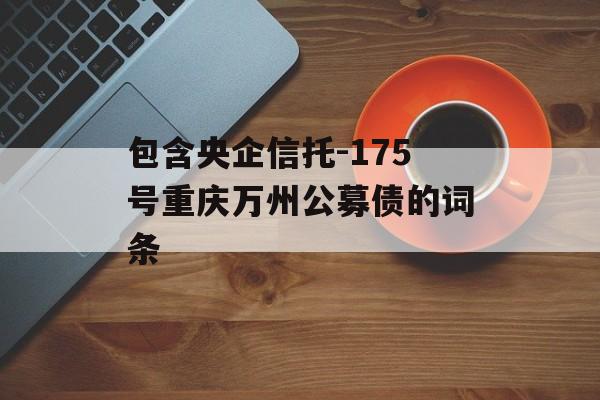 包含央企信托-175号重庆万州公募债的词条