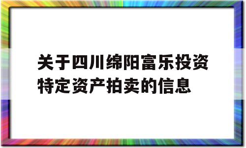 关于四川绵阳富乐投资特定资产拍卖的信息