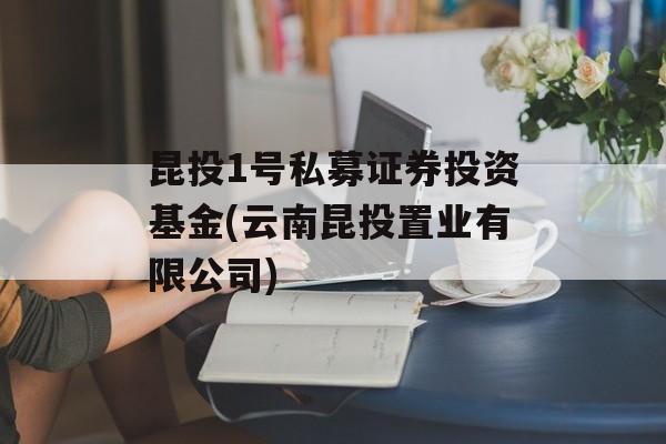 昆投1号私募证券投资基金(云南昆投置业有限公司)