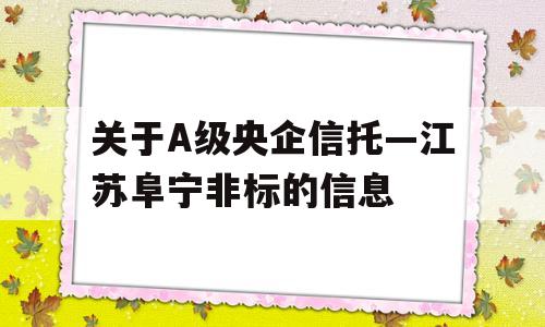 关于A级央企信托—江苏阜宁非标的信息