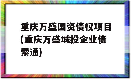 重庆万盛国资债权项目(重庆万盛城投企业债索通)