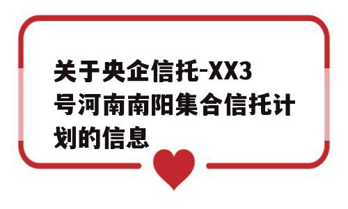 关于央企信托-XX3号河南南阳集合信托计划的信息