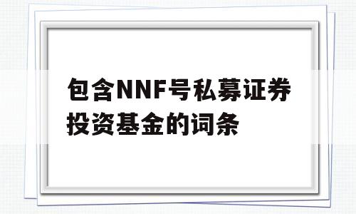 包含NNF号私募证券投资基金的词条