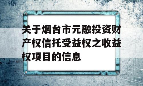 关于烟台市元融投资财产权信托受益权之收益权项目的信息