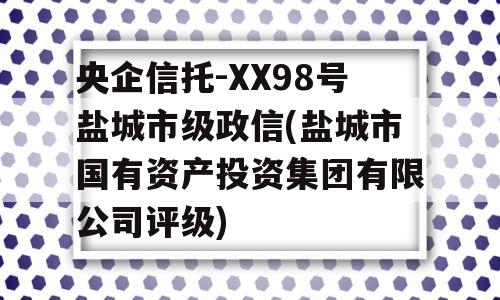 央企信托-XX98号盐城市级政信(盐城市国有资产投资集团有限公司评级)