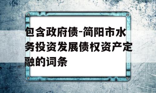 包含政府债-简阳市水务投资发展债权资产定融的词条