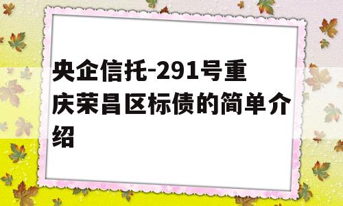 央企信托-291号重庆荣昌区标债的简单介绍