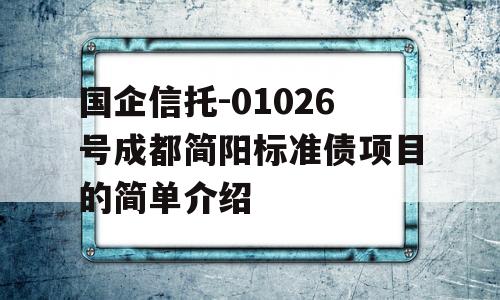 国企信托-01026号成都简阳标准债项目的简单介绍