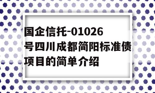 国企信托-01026号四川成都简阳标准债项目的简单介绍