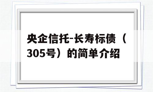 央企信托-长寿标债（305号）的简单介绍