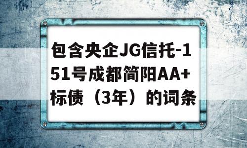 包含央企JG信托-151号成都简阳AA+标债（3年）的词条