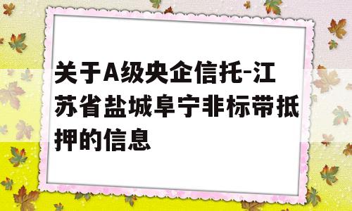 关于A级央企信托-江苏省盐城阜宁非标带抵押的信息